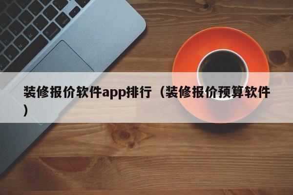 装修报价软件app排行（装修报价预算软件）