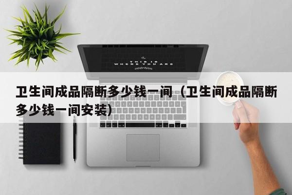 卫生间成品隔断多少钱一间（卫生间成品隔断多少钱一间安装）