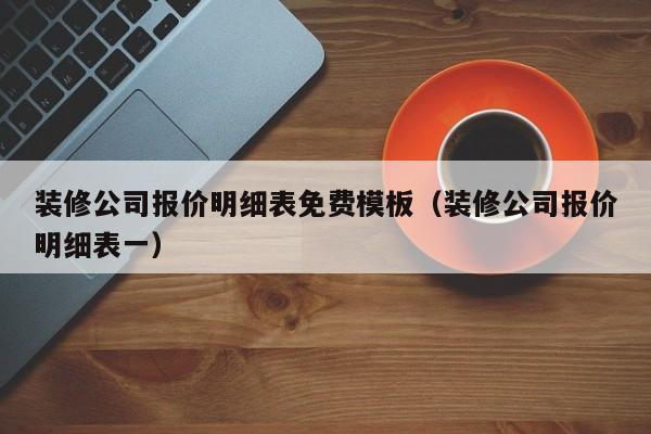 装修公司报价明细表免费模板（装修公司报价明细表一）