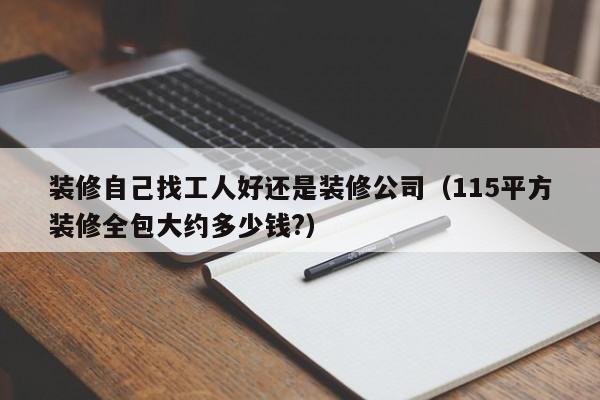 装修自己找工人好还是装修公司（115平方装修全包大约多少钱?）