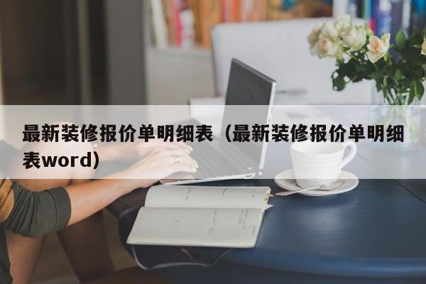 最新装修报价单明细表（最新装修报价单明细表word）