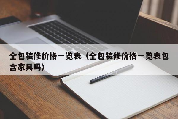 全包装修价格一览表（全包装修价格一览表包含家具吗）