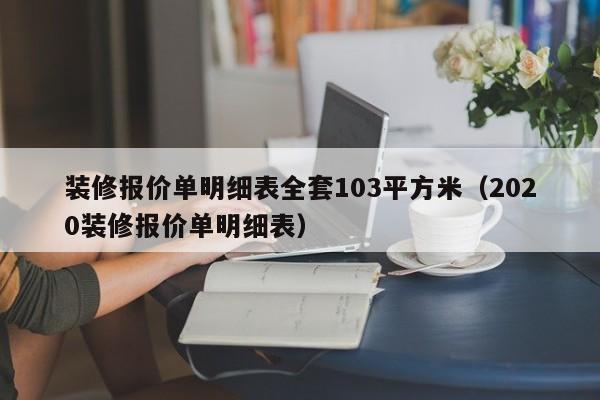 装修报价单明细表全套103平方米（2020装修报价单明细表）