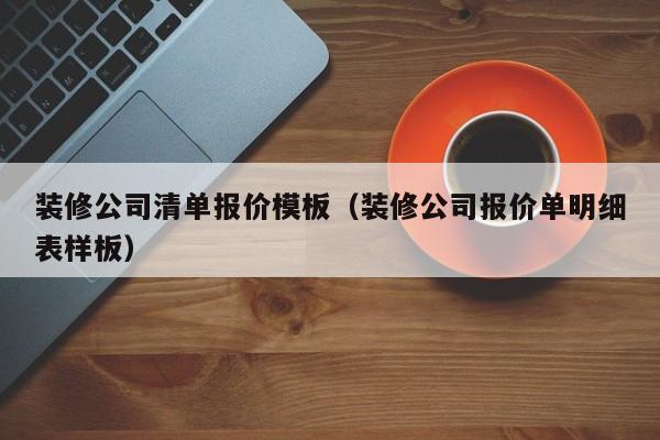 装修公司清单报价模板（装修公司报价单明细表样板）