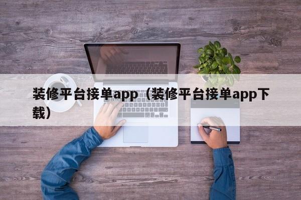 装修平台接单app（装修平台接单app下载）