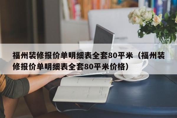 福州装修报价单明细表全套80平米（福州装修报价单明细表全套80平米价格）