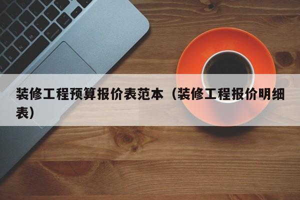 装修工程预算报价表范本（装修工程报价明细表）