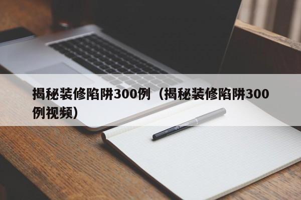 揭秘装修陷阱300例（揭秘装修陷阱300例视频）