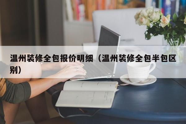 温州装修全包报价明细（温州装修全包半包区别）