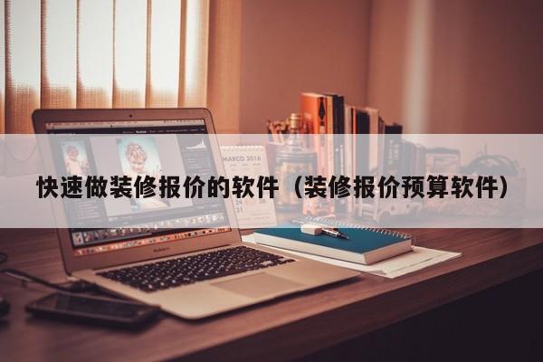 快速做装修报价的软件（装修报价预算软件）