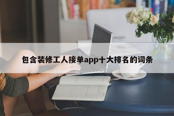 包含装修工人接单app十大排名的词条