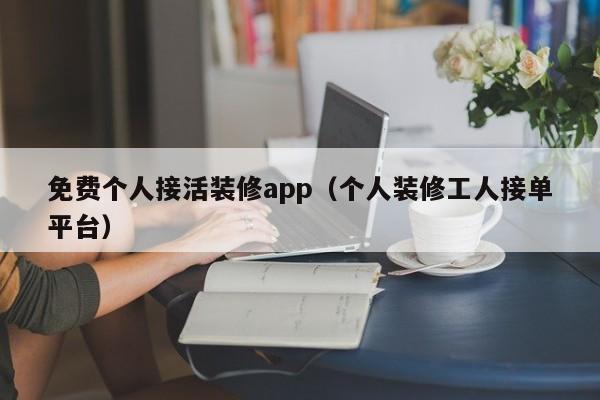 免费个人接活装修app（个人装修工人接单平台）