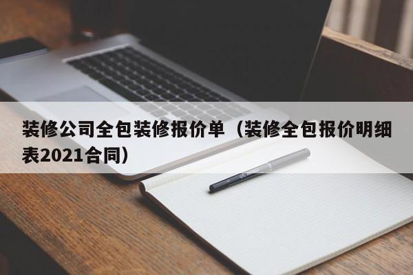 装修公司全包装修报价单（装修全包报价明细表2021合同）