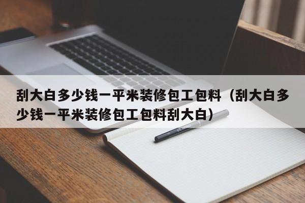 刮大白多少钱一平米装修包工包料（刮大白多少钱一平米装修包工包料刮大白）