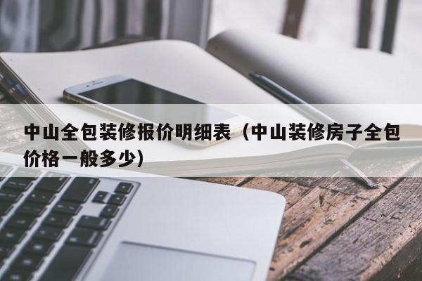 中山全包装修报价明细表（中山装修房子全包价格一般多少）