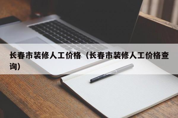 长春市装修人工价格（长春市装修人工价格查询）