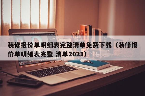 装修报价单明细表完整清单免费下载（装修报价单明细表完整 清单2021）