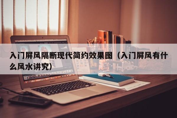 入门屏风隔断现代简约效果图（入门屏风有什么风水讲究）