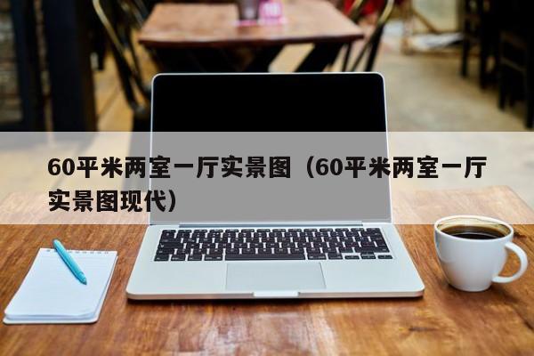 60平米两室一厅实景图（60平米两室一厅实景图现代）