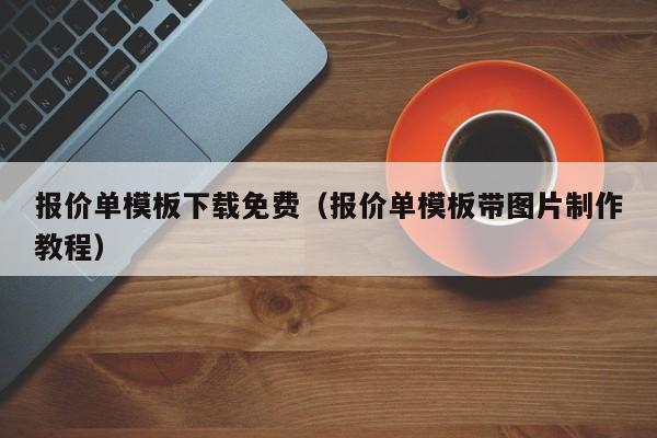 报价单模板下载免费（报价单模板带图片制作教程）