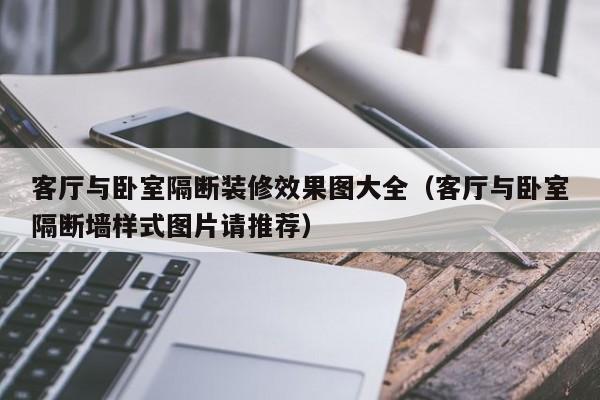 客厅与卧室隔断装修效果图大全（客厅与卧室隔断墙样式图片请推荐）