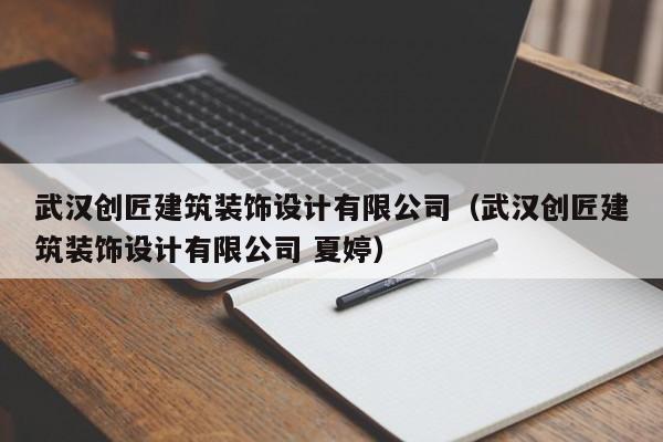 武汉创匠建筑装饰设计有限公司（武汉创匠建筑装饰设计有限公司 夏婷）