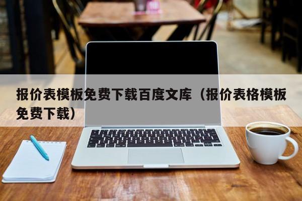 报价表模板免费下载百度文库（报价表格模板免费下载）