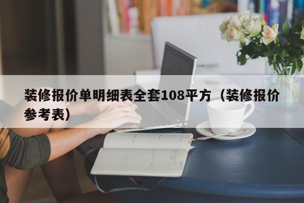 装修报价单明细表全套108平方（装修报价参考表）