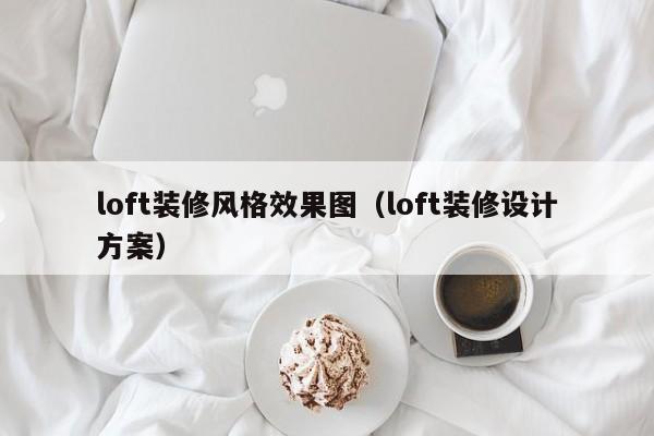 loft装修风格效果图（loft装修设计方案）