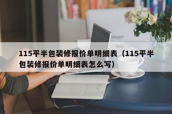 115平半包装修报价单明细表（115平半包装修报价单明细表怎么写）