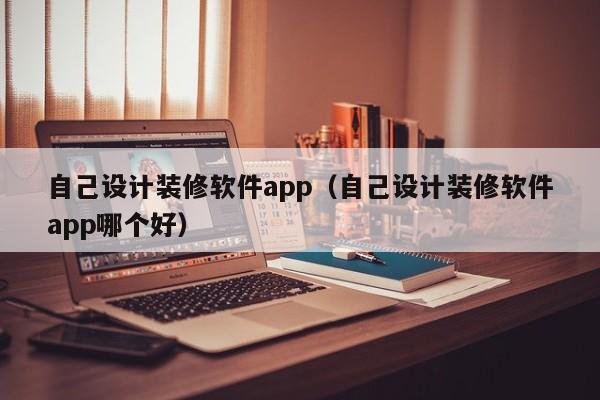 自己设计装修软件app（自己设计装修软件app哪个好）