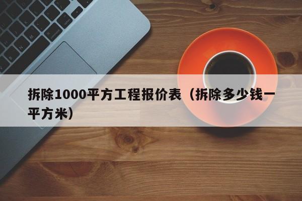 拆除1000平方工程报价表（拆除多少钱一平方米）