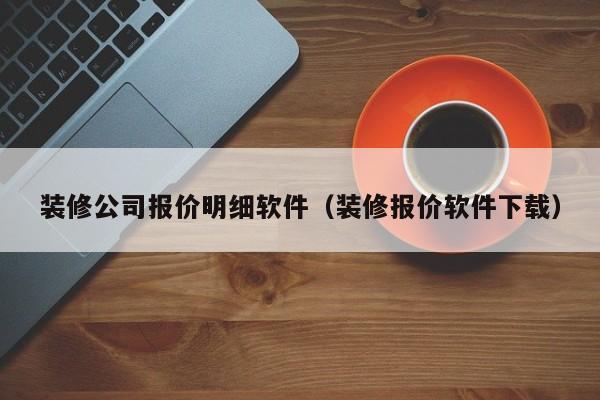 装修公司报价明细软件（装修报价软件下载）