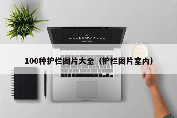 100种护栏图片大全（护栏图片室内）