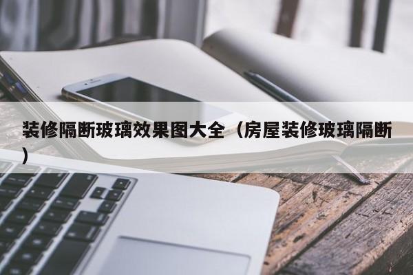 装修隔断玻璃效果图大全（房屋装修玻璃隔断）