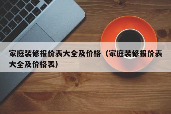 家庭装修报价表大全及价格（家庭装修报价表大全及价格表）