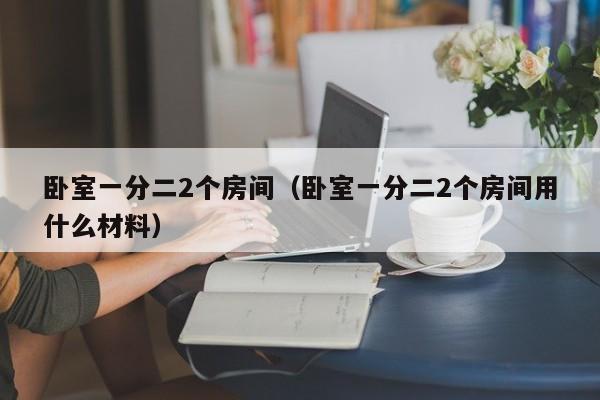 卧室一分二2个房间（卧室一分二2个房间用什么材料）