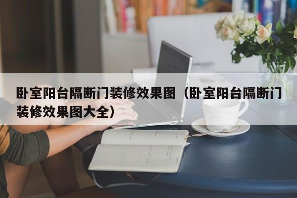 卧室阳台隔断门装修效果图（卧室阳台隔断门装修效果图大全）