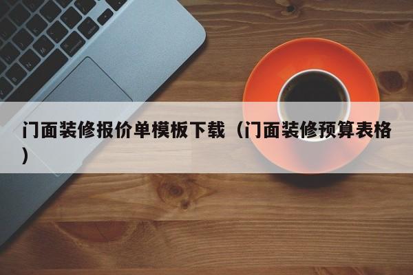 门面装修报价单模板下载（门面装修预算表格）