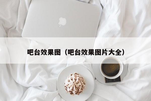 吧台效果图（吧台效果图片大全）