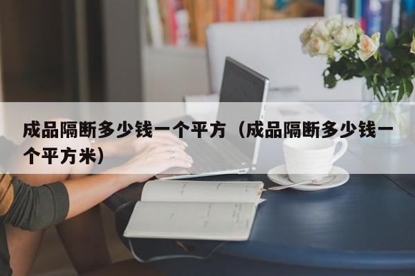 成品隔断多少钱一个平方（成品隔断多少钱一个平方米）