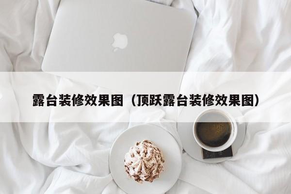 露台装修效果图（顶跃露台装修效果图）