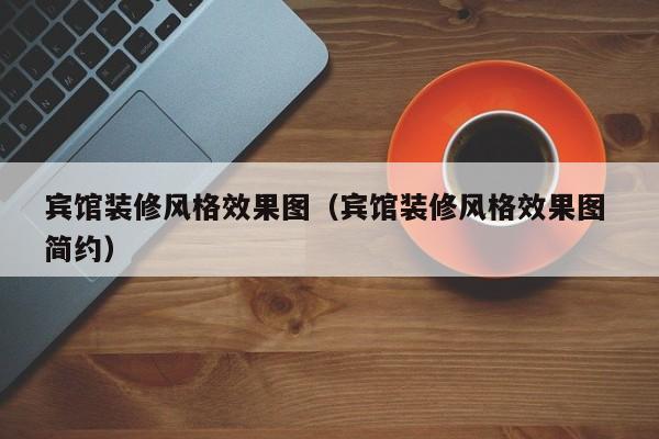 宾馆装修风格效果图（宾馆装修风格效果图 简约）