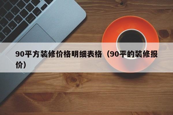 90平方装修价格明细表格（90平的装修报价）