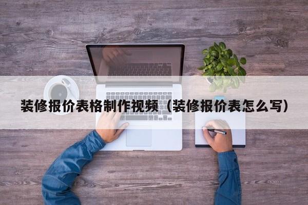 装修报价表格制作视频（装修报价表怎么写）