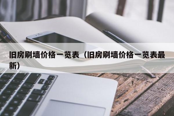 旧房刷墙价格一览表（旧房刷墙价格一览表最新）