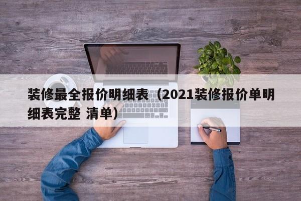 装修最全报价明细表（2021装修报价单明细表完整 清单）