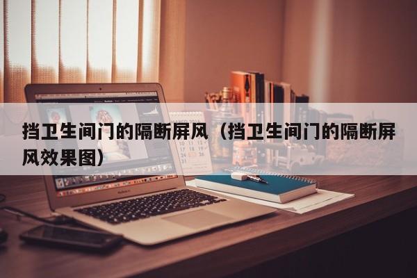 挡卫生间门的隔断屏风（挡卫生间门的隔断屏风效果图）