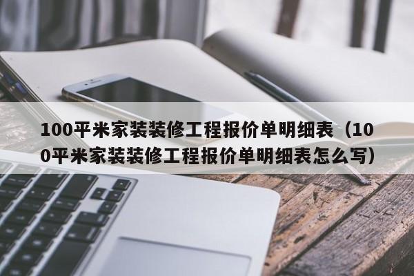 100平米家装装修工程报价单明细表（100平米家装装修工程报价单明细表怎么写）