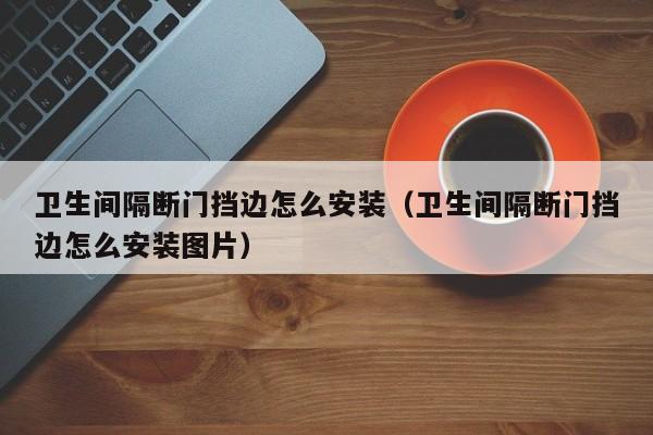 卫生间隔断门挡边怎么安装（卫生间隔断门挡边怎么安装图片）